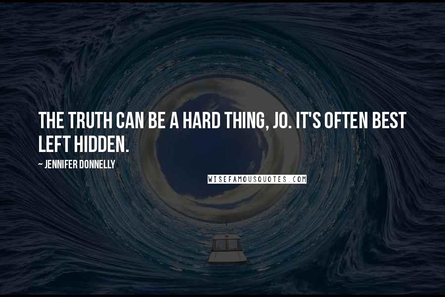 Jennifer Donnelly Quotes: The truth can be a hard thing, Jo. It's often best left hidden.