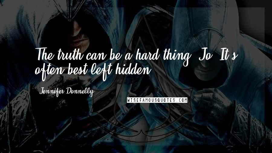 Jennifer Donnelly Quotes: The truth can be a hard thing, Jo. It's often best left hidden.