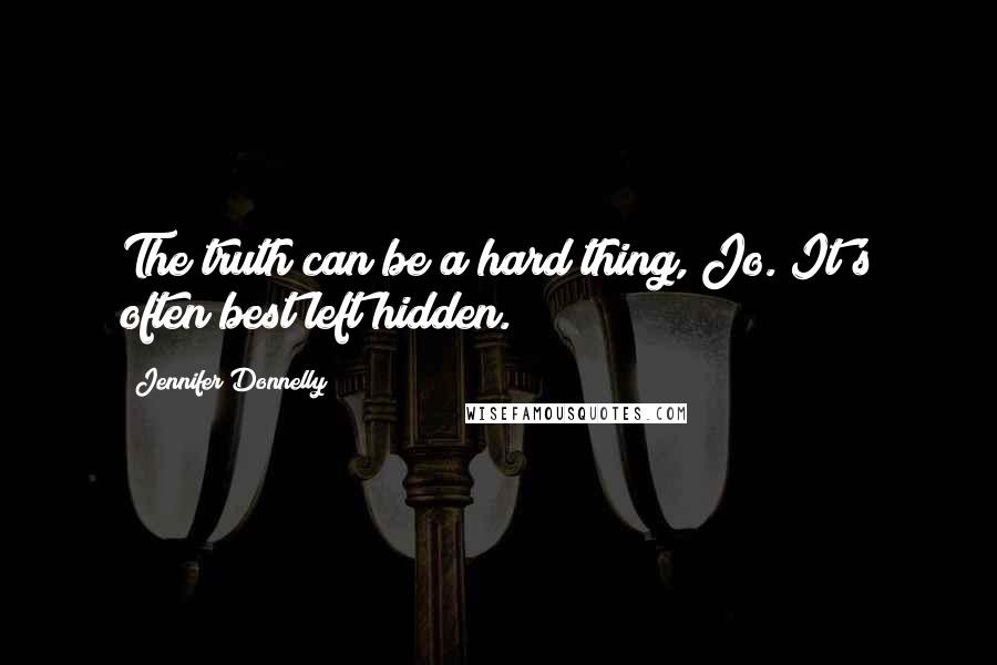 Jennifer Donnelly Quotes: The truth can be a hard thing, Jo. It's often best left hidden.