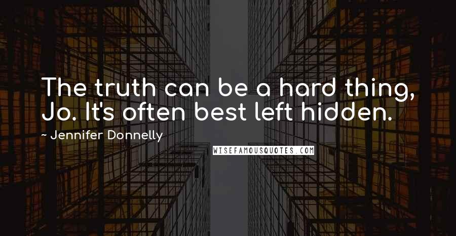 Jennifer Donnelly Quotes: The truth can be a hard thing, Jo. It's often best left hidden.