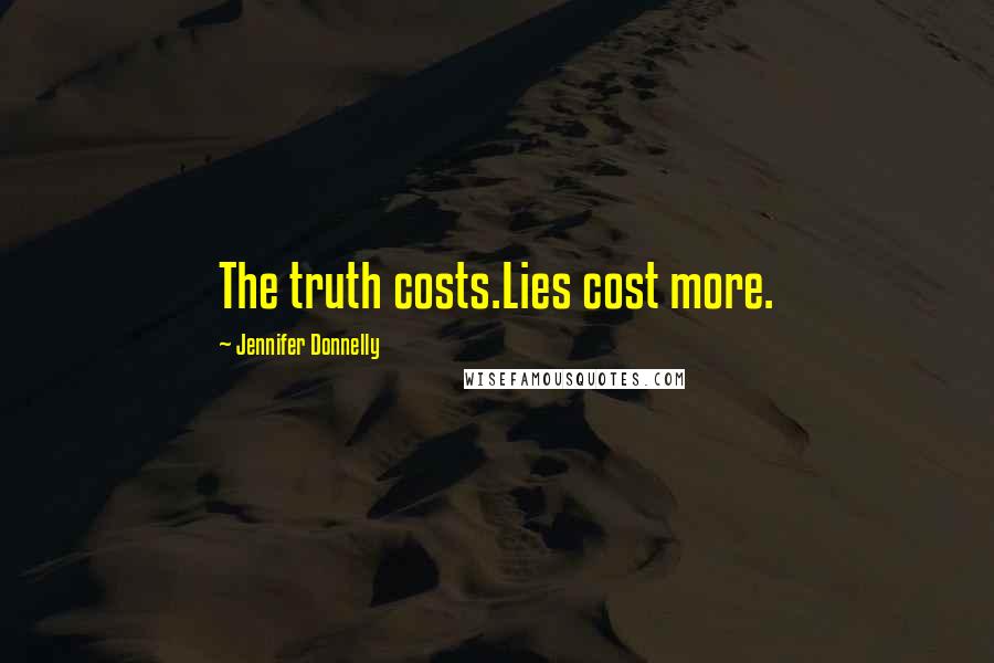 Jennifer Donnelly Quotes: The truth costs.Lies cost more.