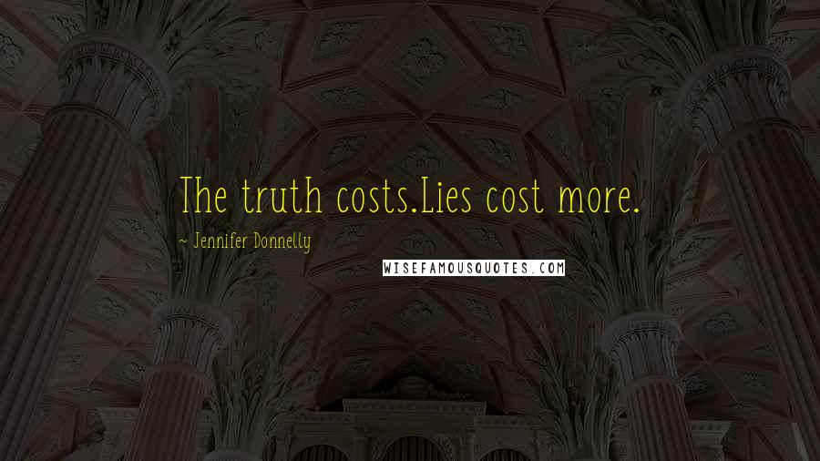 Jennifer Donnelly Quotes: The truth costs.Lies cost more.