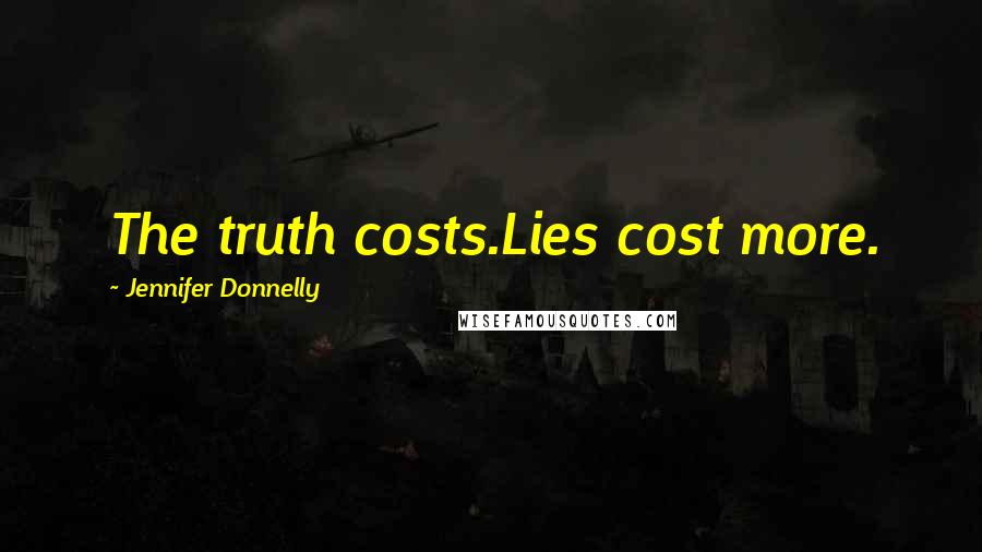 Jennifer Donnelly Quotes: The truth costs.Lies cost more.