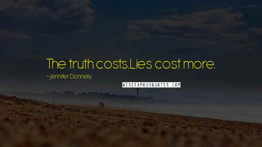 Jennifer Donnelly Quotes: The truth costs.Lies cost more.