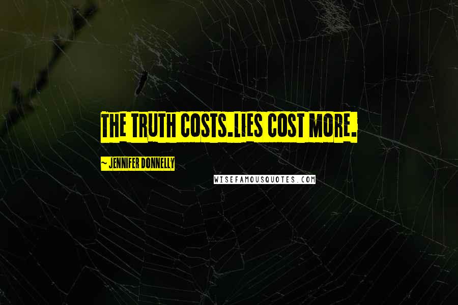 Jennifer Donnelly Quotes: The truth costs.Lies cost more.