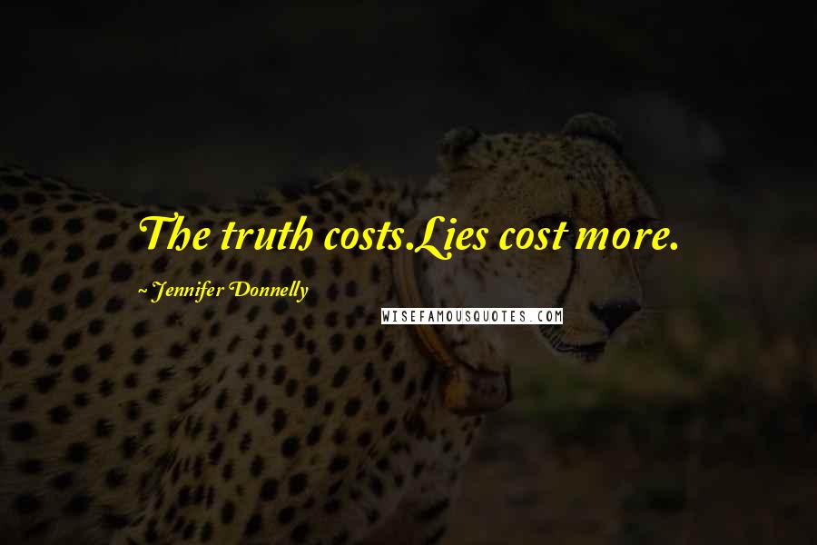Jennifer Donnelly Quotes: The truth costs.Lies cost more.