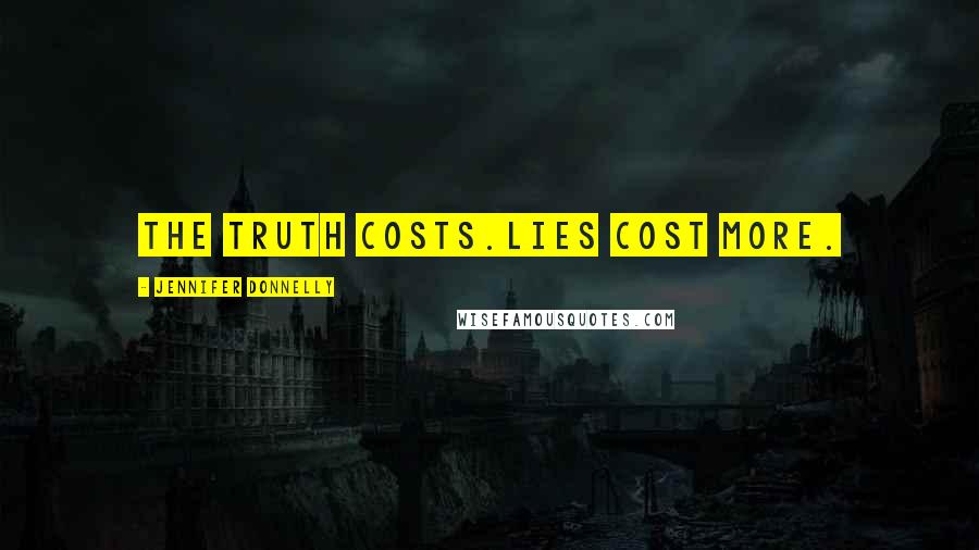 Jennifer Donnelly Quotes: The truth costs.Lies cost more.