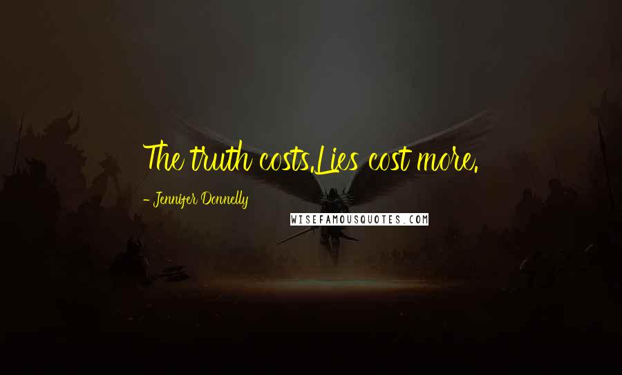 Jennifer Donnelly Quotes: The truth costs.Lies cost more.