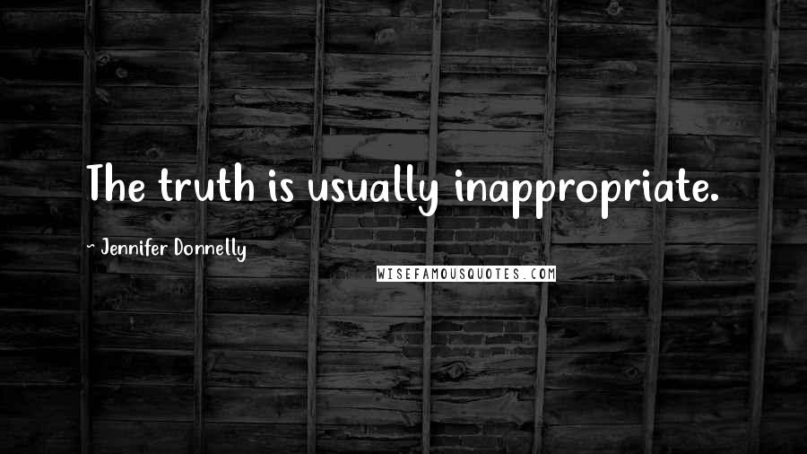 Jennifer Donnelly Quotes: The truth is usually inappropriate.