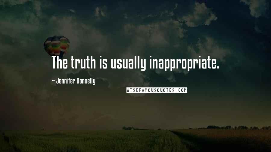 Jennifer Donnelly Quotes: The truth is usually inappropriate.