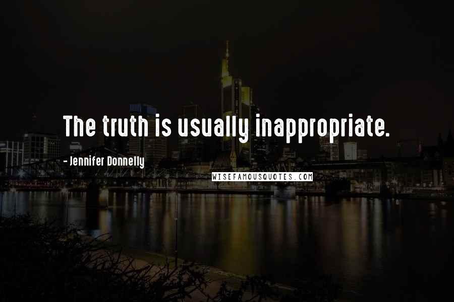 Jennifer Donnelly Quotes: The truth is usually inappropriate.