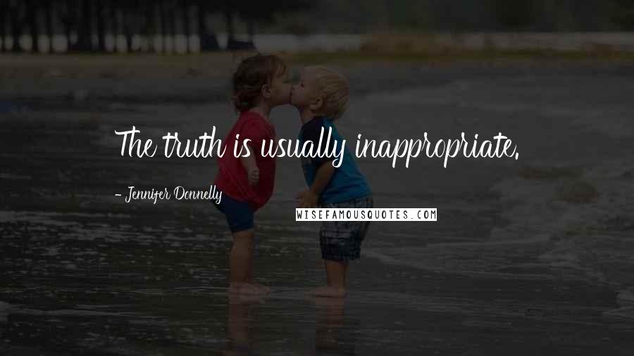 Jennifer Donnelly Quotes: The truth is usually inappropriate.
