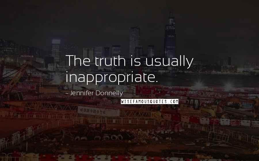 Jennifer Donnelly Quotes: The truth is usually inappropriate.