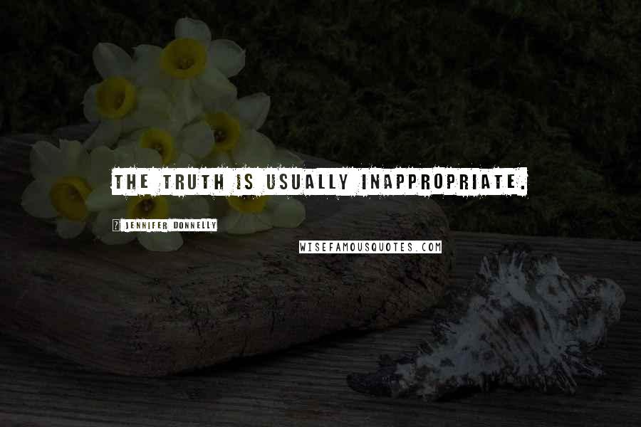 Jennifer Donnelly Quotes: The truth is usually inappropriate.