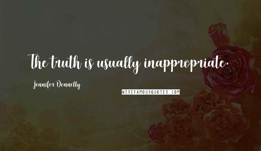 Jennifer Donnelly Quotes: The truth is usually inappropriate.