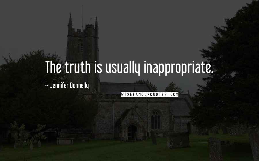 Jennifer Donnelly Quotes: The truth is usually inappropriate.