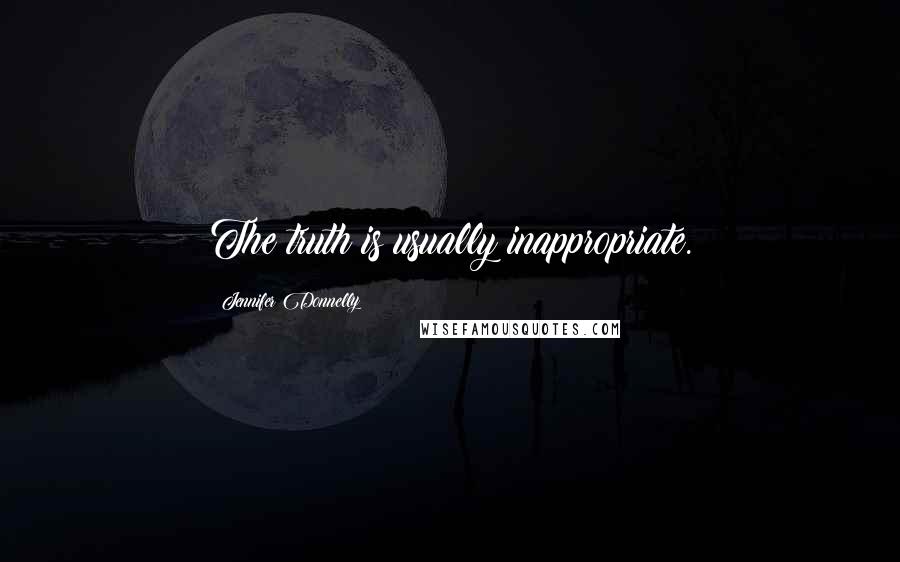 Jennifer Donnelly Quotes: The truth is usually inappropriate.