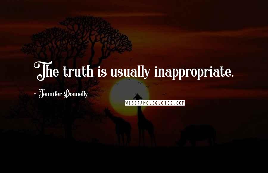 Jennifer Donnelly Quotes: The truth is usually inappropriate.