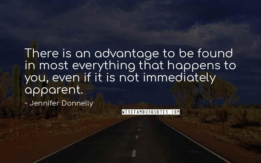 Jennifer Donnelly Quotes: There is an advantage to be found in most everything that happens to you, even if it is not immediately apparent.