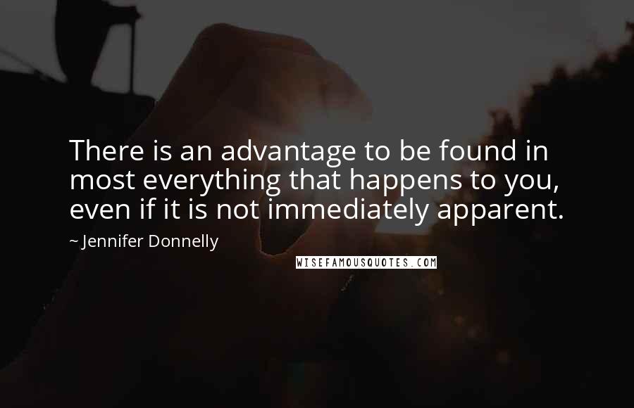 Jennifer Donnelly Quotes: There is an advantage to be found in most everything that happens to you, even if it is not immediately apparent.