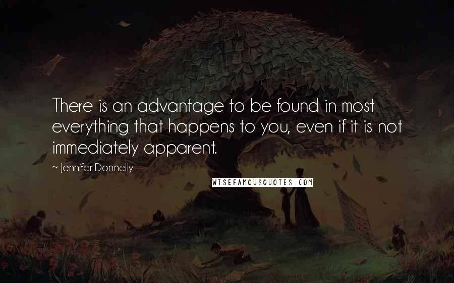 Jennifer Donnelly Quotes: There is an advantage to be found in most everything that happens to you, even if it is not immediately apparent.