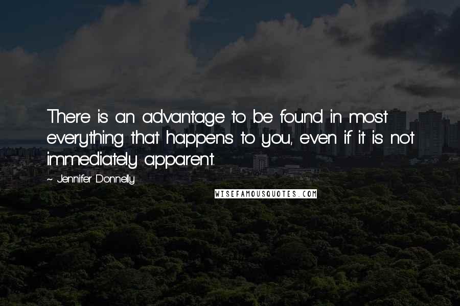 Jennifer Donnelly Quotes: There is an advantage to be found in most everything that happens to you, even if it is not immediately apparent.