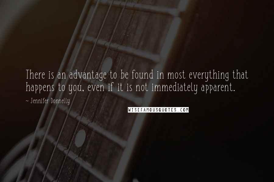 Jennifer Donnelly Quotes: There is an advantage to be found in most everything that happens to you, even if it is not immediately apparent.