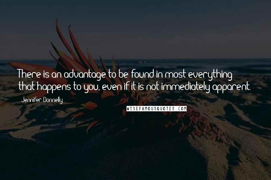 Jennifer Donnelly Quotes: There is an advantage to be found in most everything that happens to you, even if it is not immediately apparent.