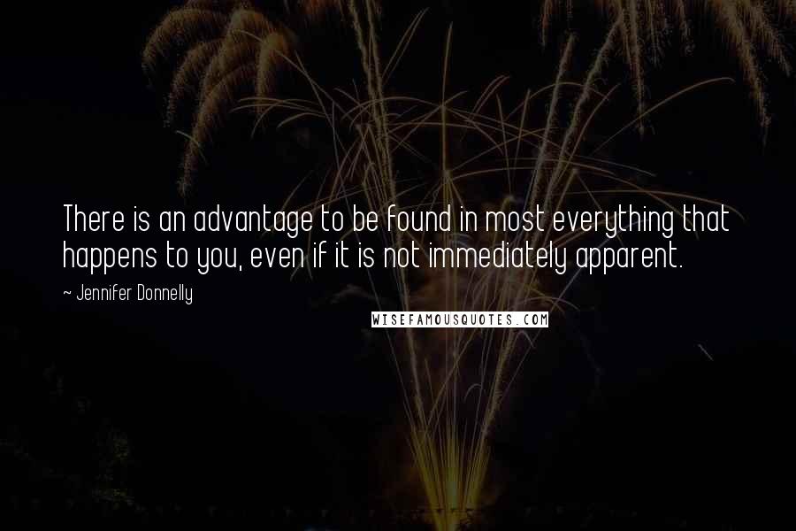 Jennifer Donnelly Quotes: There is an advantage to be found in most everything that happens to you, even if it is not immediately apparent.