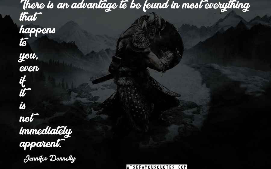 Jennifer Donnelly Quotes: There is an advantage to be found in most everything that happens to you, even if it is not immediately apparent.