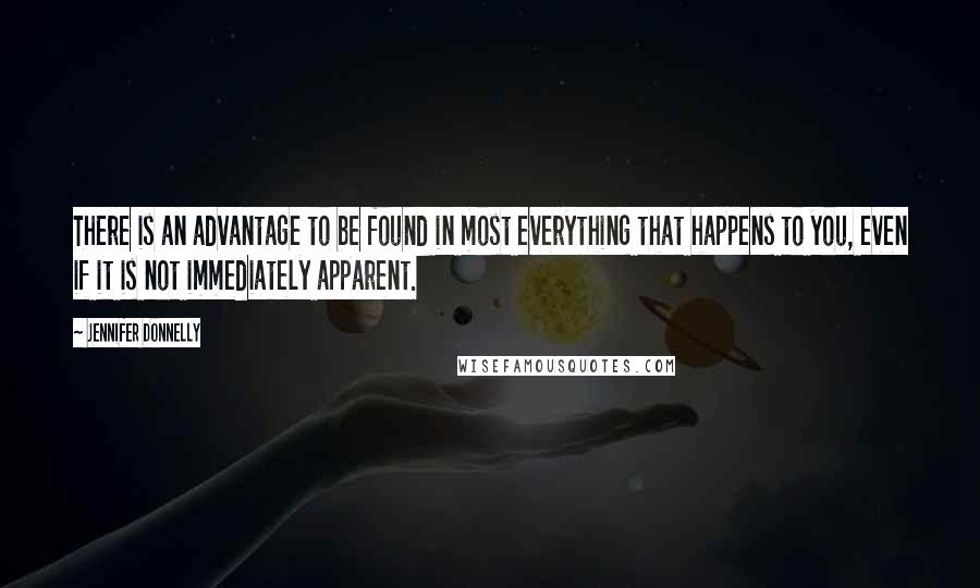 Jennifer Donnelly Quotes: There is an advantage to be found in most everything that happens to you, even if it is not immediately apparent.