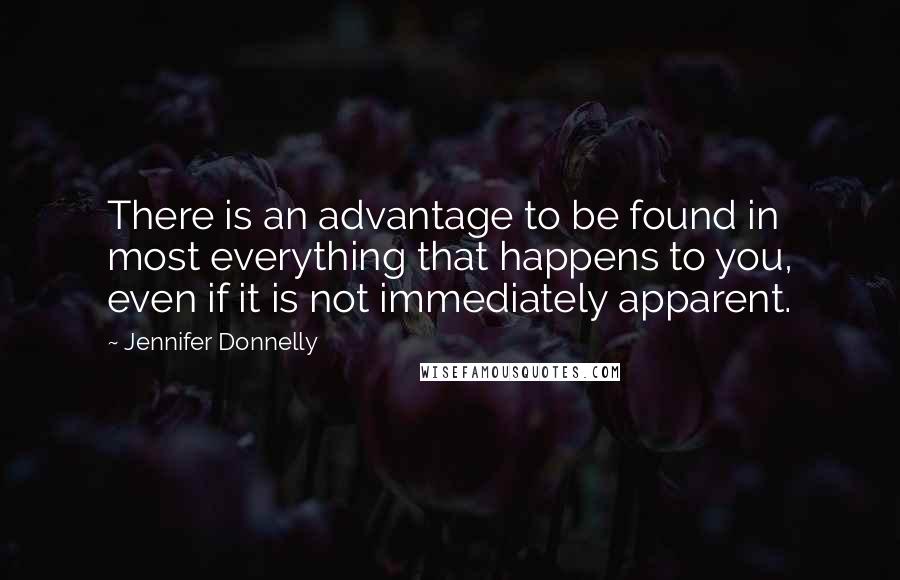 Jennifer Donnelly Quotes: There is an advantage to be found in most everything that happens to you, even if it is not immediately apparent.