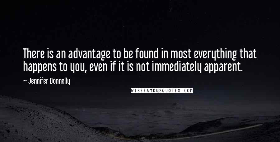 Jennifer Donnelly Quotes: There is an advantage to be found in most everything that happens to you, even if it is not immediately apparent.