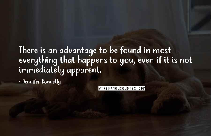 Jennifer Donnelly Quotes: There is an advantage to be found in most everything that happens to you, even if it is not immediately apparent.