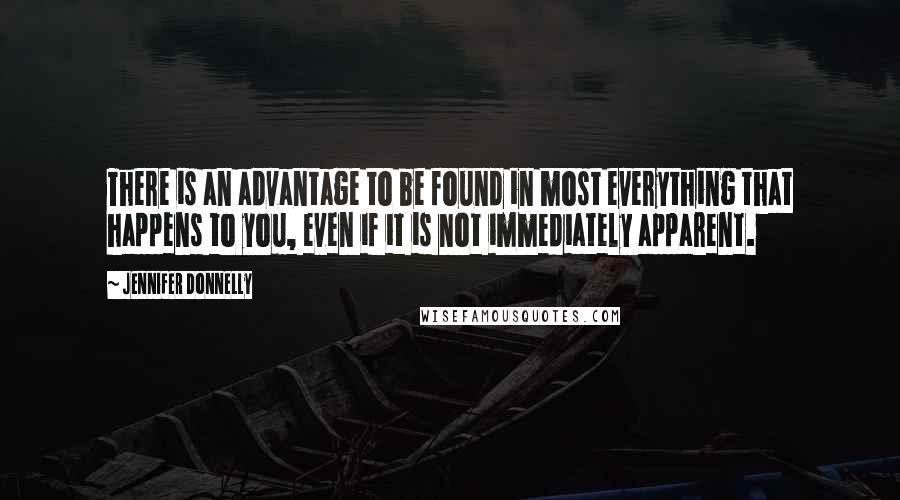 Jennifer Donnelly Quotes: There is an advantage to be found in most everything that happens to you, even if it is not immediately apparent.