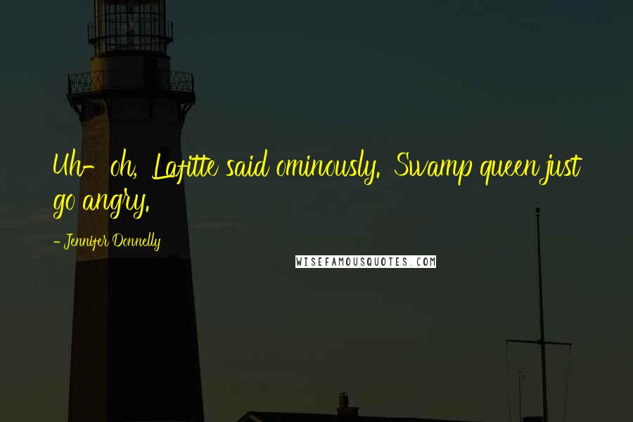Jennifer Donnelly Quotes: Uh-oh,' Lafitte said ominously. 'Swamp queen just go angry.