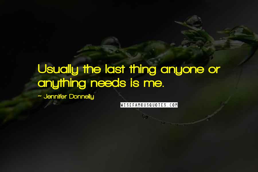 Jennifer Donnelly Quotes: Usually the last thing anyone or anything needs is me.