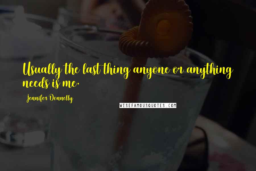 Jennifer Donnelly Quotes: Usually the last thing anyone or anything needs is me.