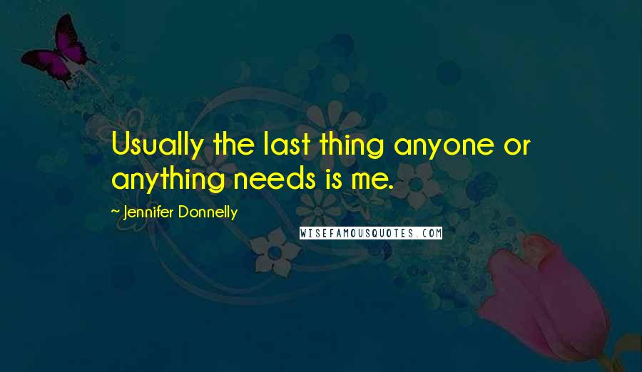 Jennifer Donnelly Quotes: Usually the last thing anyone or anything needs is me.