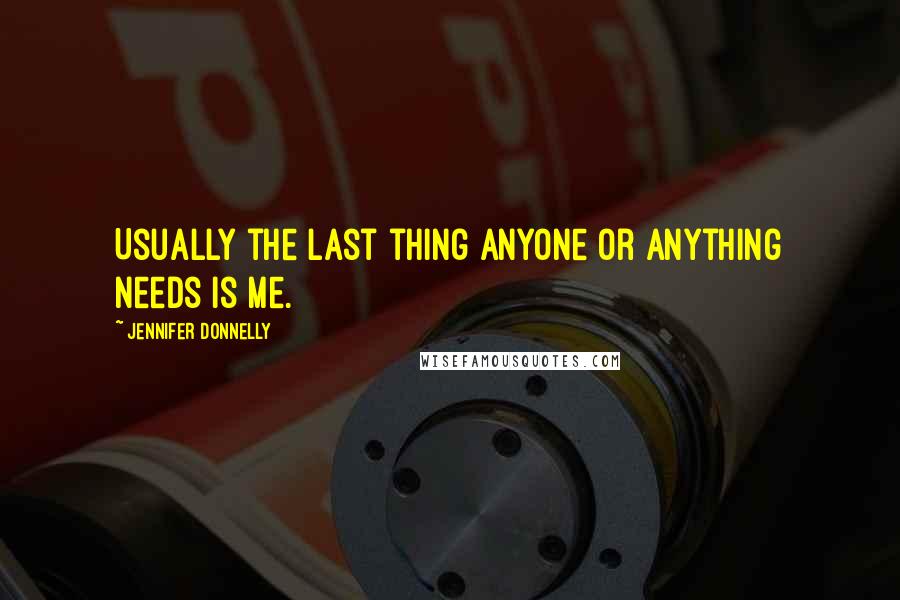 Jennifer Donnelly Quotes: Usually the last thing anyone or anything needs is me.
