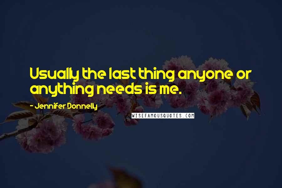 Jennifer Donnelly Quotes: Usually the last thing anyone or anything needs is me.