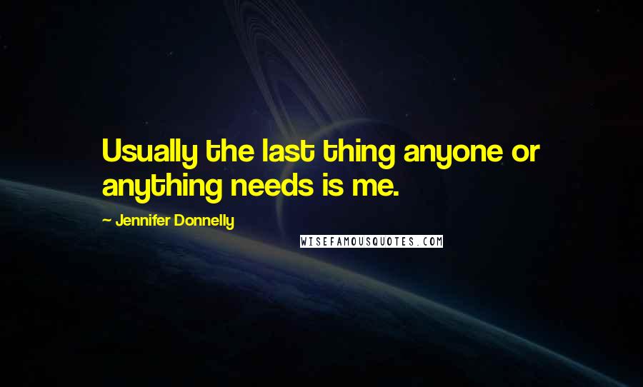 Jennifer Donnelly Quotes: Usually the last thing anyone or anything needs is me.