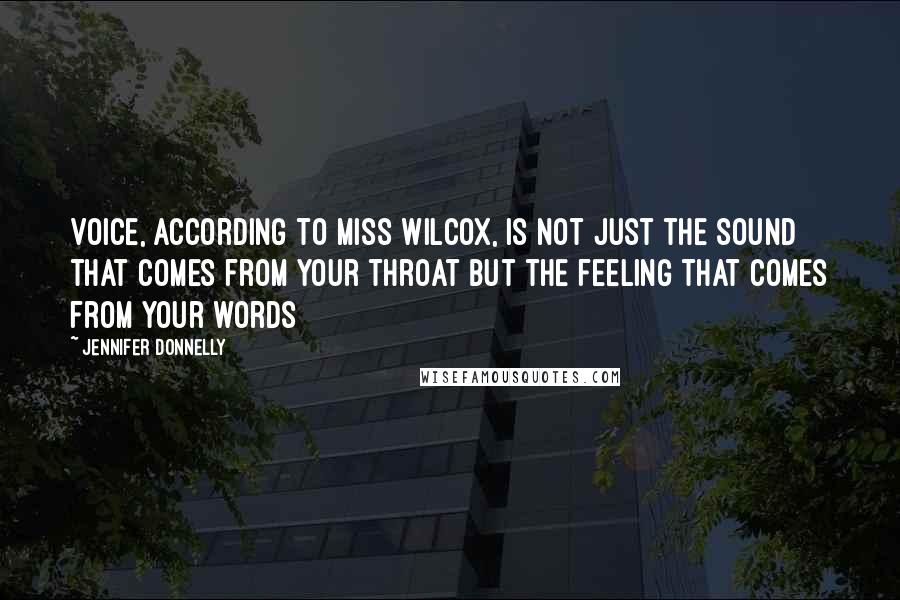 Jennifer Donnelly Quotes: Voice, according to Miss Wilcox, is not just the sound that comes from your throat but the feeling that comes from your words