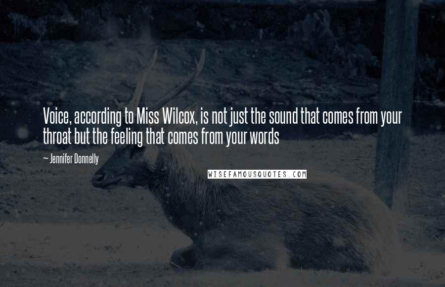 Jennifer Donnelly Quotes: Voice, according to Miss Wilcox, is not just the sound that comes from your throat but the feeling that comes from your words