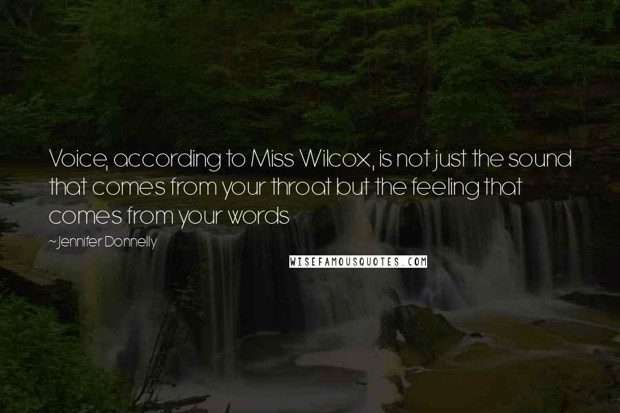 Jennifer Donnelly Quotes: Voice, according to Miss Wilcox, is not just the sound that comes from your throat but the feeling that comes from your words