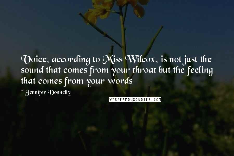 Jennifer Donnelly Quotes: Voice, according to Miss Wilcox, is not just the sound that comes from your throat but the feeling that comes from your words