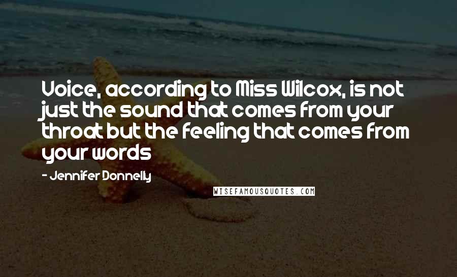 Jennifer Donnelly Quotes: Voice, according to Miss Wilcox, is not just the sound that comes from your throat but the feeling that comes from your words