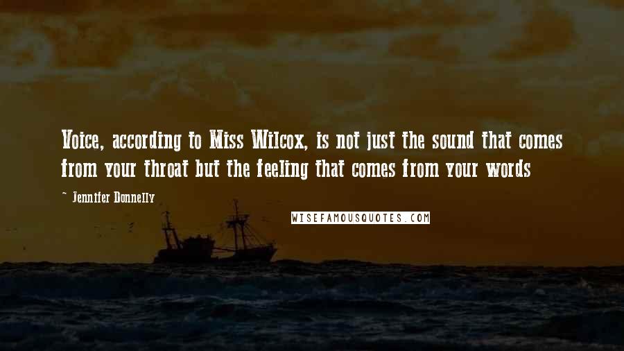 Jennifer Donnelly Quotes: Voice, according to Miss Wilcox, is not just the sound that comes from your throat but the feeling that comes from your words