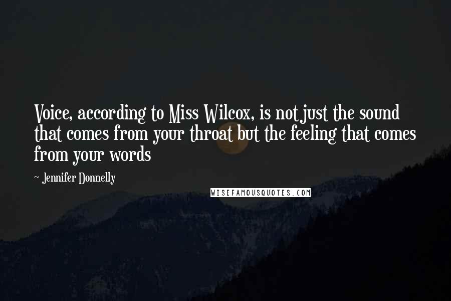 Jennifer Donnelly Quotes: Voice, according to Miss Wilcox, is not just the sound that comes from your throat but the feeling that comes from your words