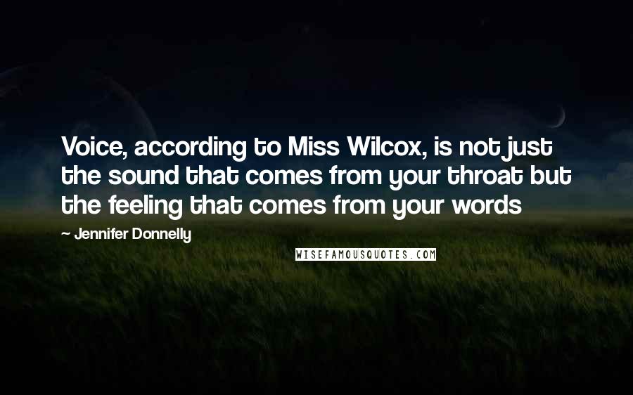 Jennifer Donnelly Quotes: Voice, according to Miss Wilcox, is not just the sound that comes from your throat but the feeling that comes from your words
